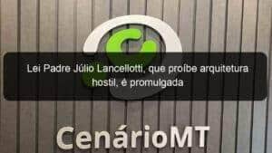Lei Padre Júlio Lancellotti, que proíbe arquitetura hostil, é promulgada