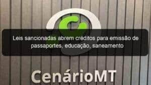 Leis sancionadas abrem créditos para emissão de passaportes, educação, saneamento