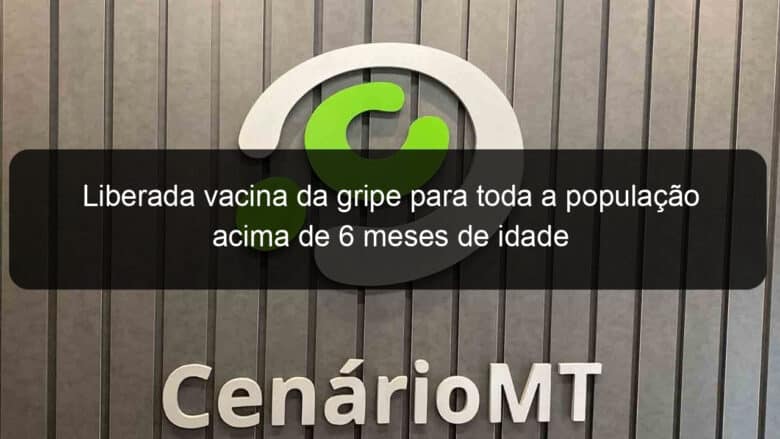 liberada vacina da gripe para toda a populacao acima de 6 meses de idade 1053889