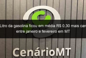 litro da gasolina ficou em media r 030 mais caro entre janeiro e fevereiro em mt 1019989