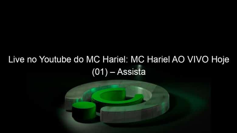 live no youtube do mc hariel mc hariel ao vivo hoje 01 assista 911587