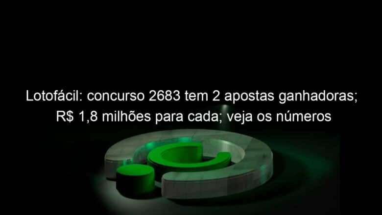 lotofacil concurso 2683 tem 2 apostas ganhadoras r 18 milhoes para cada veja os numeros 1270156