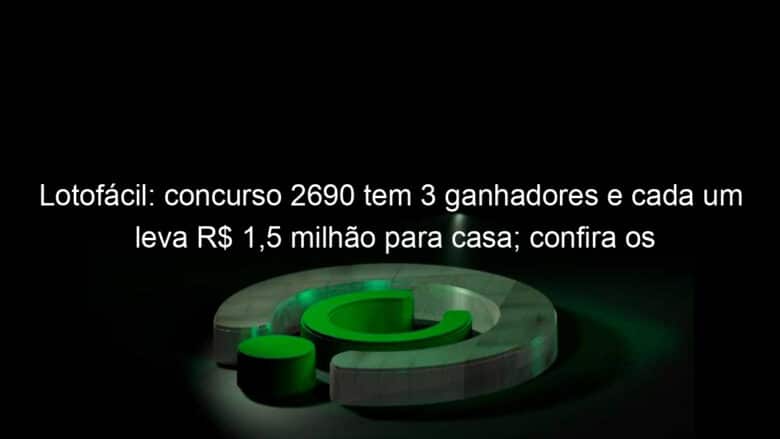 lotofacil concurso 2690 tem 3 ganhadores e cada um leva r 15 milhao para casa confira os numeros 1276841