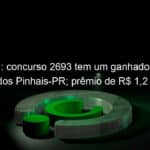 lotofacil concurso 2693 tem um ganhador de sao jose dos pinhais pr premio de r 12 milhao 1279667