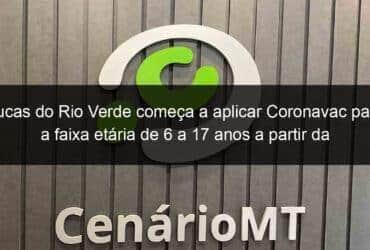 lucas do rio verde comeca a aplicar coronavac para a faixa etaria de 6 a 17 anos a partir da proxima semana 1107130 -CenárioMT