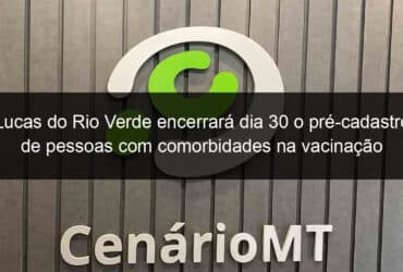 lucas do rio verde encerrara dia 30 o pre cadastro de pessoas com comorbidades na vacinacao contra a covid 19 1050367