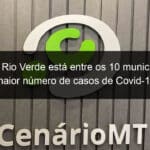 lucas do rio verde esta entre os 10 municipios com maior numero de casos de covid 19 954154