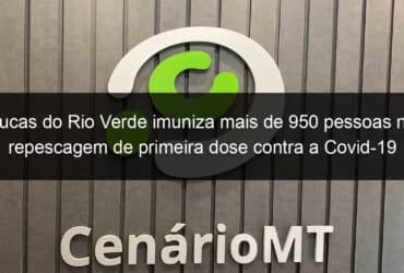 lucas do rio verde imuniza mais de 950 pessoas na repescagem de primeira dose contra a covid 19 1082554