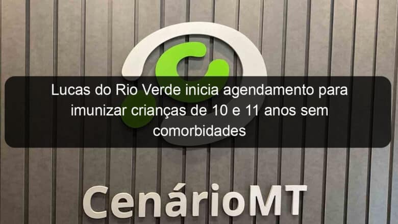 lucas do rio verde inicia agendamento para imunizar criancas de 10 e 11 anos sem comorbidades 1105974