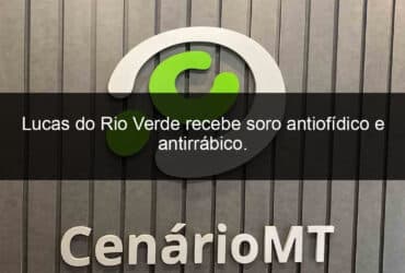 lucas do rio verde recebe soro antiofidico e antirrabico 913593