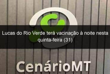 lucas do rio verde tera vacinacao a noite nesta quinta feira 31 1124074 -CenárioMT