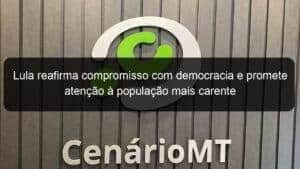 Lula reafirma compromisso com democracia e promete atenção à população mais carente