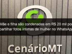 mae e filha sao condenadas em r 20 mil por compartilhar fotos intimas de mulher no whatsapp em mt 895955