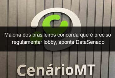 maioria dos brasileiros concorda que e preciso regulamentar lobby aponta datasenado 1073552