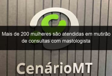 mais de 200 mulheres sao atendidas em mutirao de consultas com mastologista 861113