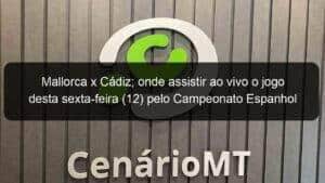 Mallorca x Cádiz; onde assistir ao vivo o jogo desta sexta-feira (12) pelo Campeonato Espanhol
