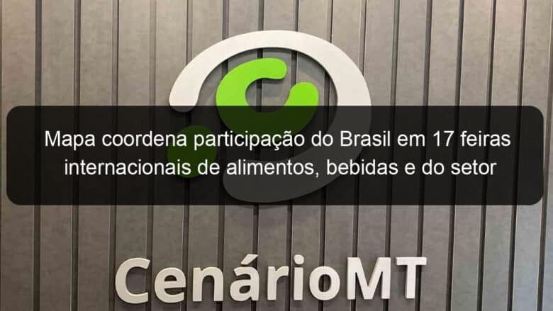 mapa coordena participacao do brasil em 17 feiras internacionais de alimentos bebidas e do setor agropecuario em 2022 1106907