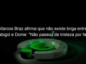 marcos braz afirma que nao existe briga entre gabigol e dome nao passou de tristeza por falta da torcida 960442