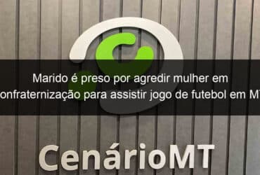 marido e preso por agredir mulher em confraternizacao para assistir jogo de futebol em mt 826286