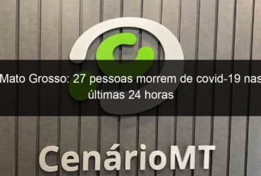 mato grosso 27 pessoas morrem de covid 19 nas ultimas 24 horas 1048535