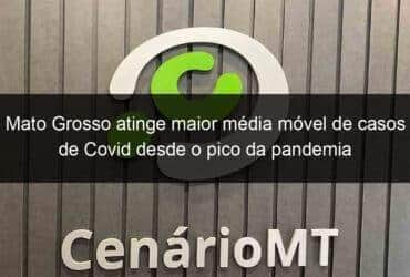 mato grosso atinge maior media movel de casos de covid desde o pico da pandemia 1005924 -CenárioMT