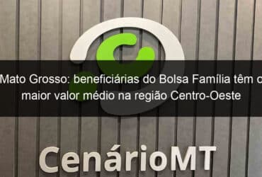 mato grosso beneficiarias do bolsa familia tem o maior valor medio na regiao centro oeste 1356568