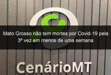 mato grosso nao tem mortes por covid 19 pela 3a vez em menos de uma semana 1086753 -CenárioMT