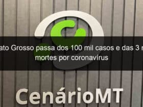 mato grosso passa dos 100 mil casos e das 3 mil mortes por coronavirus 961178