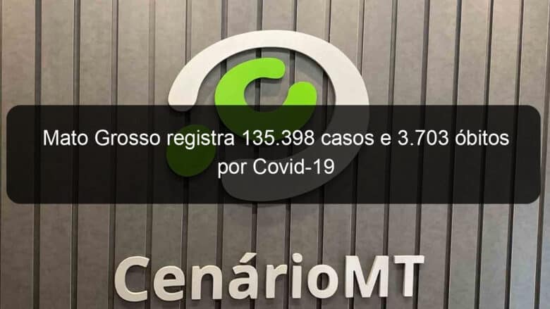 mato grosso registra 135 398 casos e 3 703 obitos por covid 19 977529