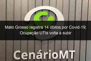 mato grosso registra 14 obitos por covid 19 ocupacao utis volta a subir 1073116 -CenárioMT