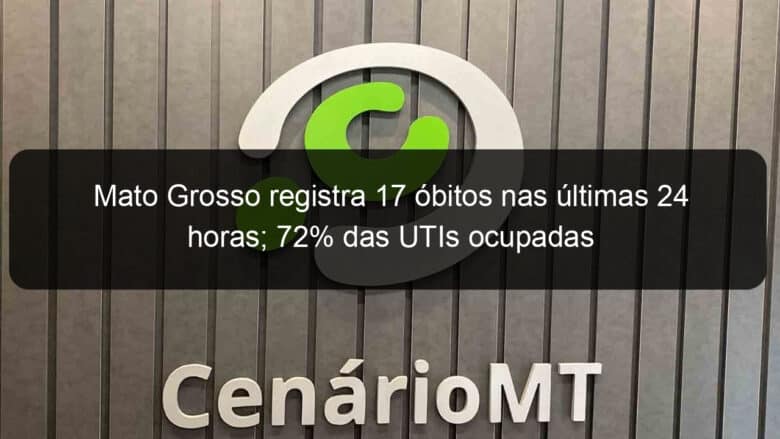 mato grosso registra 17 obitos nas ultimas 24 horas 72 das utis ocupadas 1015959