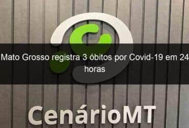 mato grosso registra 3 obitos por covid 19 em 24 horas 1097751 -CenárioMT