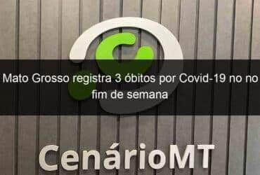 mato grosso registra 3 obitos por covid 19 no no fim de semana 1132991 -CenárioMT