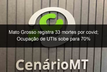 mato grosso registra 33 mortes por covid ocupacao de utis sobe para 70 1054387