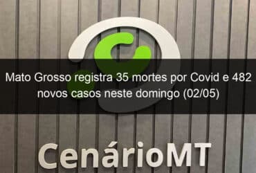 mato grosso registra 35 mortes por covid e 482 novos casos neste domingo 02 05 1037936