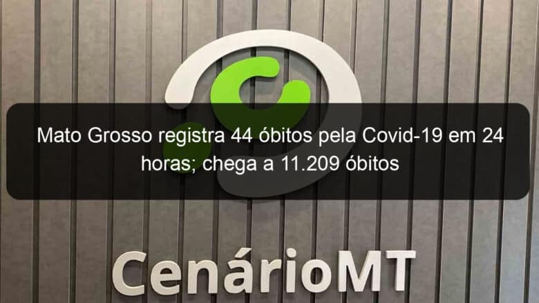 mato grosso registra 44 obitos pela covid 19 em 24 horas chega a 11 209 obitos 1047090