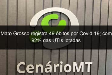 mato grosso registra 49 obitos por covid 19 com 92 das utis lotadas 1048778