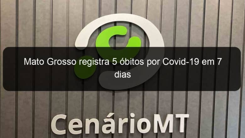 mato grosso registra 5 obitos por covid 19 em 7 dias 1136391