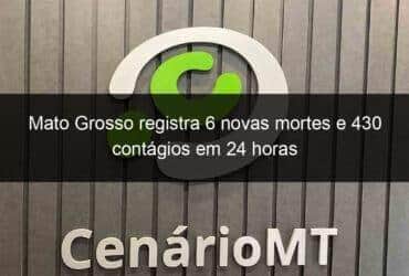 mato grosso registra 6 novas mortes e 430 contagios em 24 horas 1076242 -CenárioMT