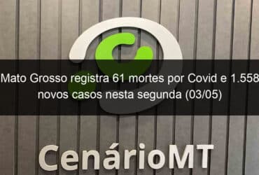 mato grosso registra 61 mortes por covid e 1 558 novos casos nesta segunda 03 05 1038157