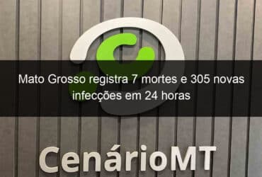 mato grosso registra 7 mortes e 305 novas infeccoes em 24 horas 1001636