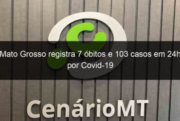 mato grosso registra 7 obitos e 103 casos em 24h por covid 19 994614