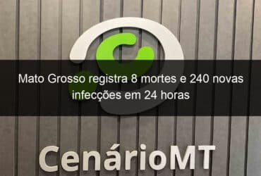 mato grosso registra 8 mortes e 240 novas infeccoes em 24 horas 998127