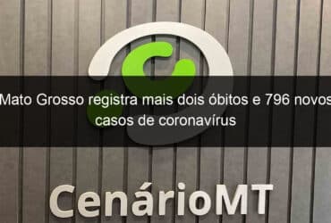 mato grosso registra mais dois obitos e 796 novos casos de coronavirus 1101384