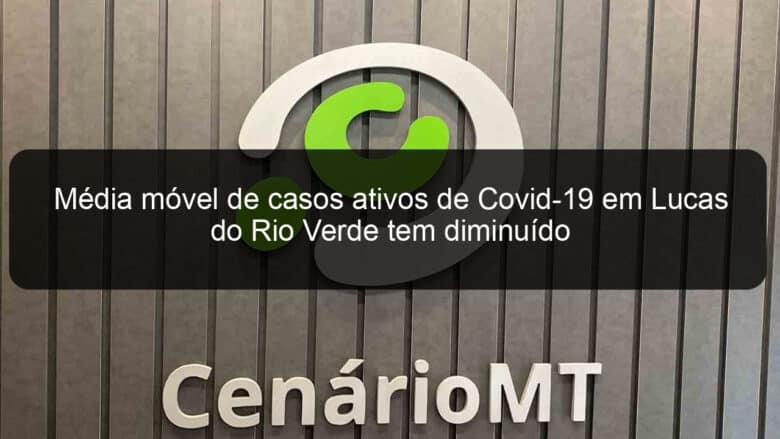 media movel de casos ativos de covid 19 em lucas do rio verde tem diminuido 1052275