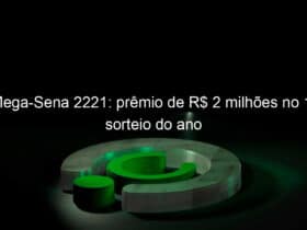 mega sena 2221 premio de r 2 milhoes no 1o sorteio do ano 885465