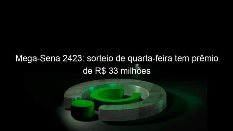 mega sena 2423 sorteio de quarta feira tem premio de r 33 milhoes 1081929