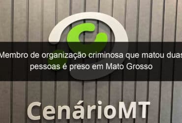 membro de organizacao criminosa que matou duas pessoas e preso em mato grosso 1089257