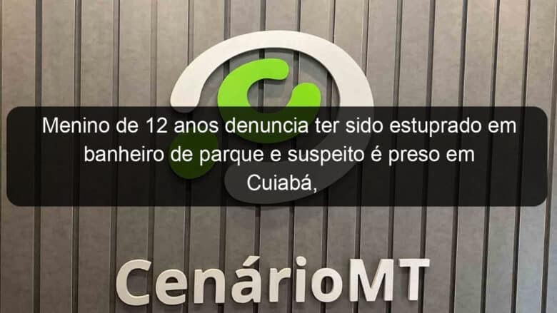 menino de 12 anos denuncia ter sido estuprado em banheiro de parque e suspeito e preso em cuiaba diz pm 853193