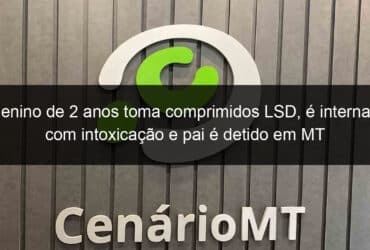 menino de 2 anos toma comprimidos lsd e internado com intoxicacao e pai e detido em mt 825563